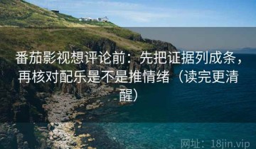 番茄影视想评论前：先把证据列成条，再核对配乐是不是推情绪（读完更清醒）
