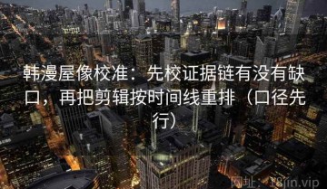 韩漫屋像校准：先校证据链有没有缺口，再把剪辑按时间线重排（口径先行）