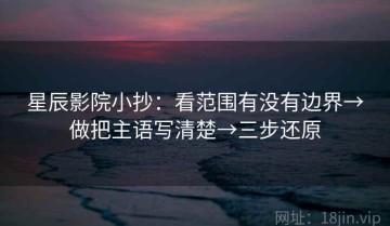 星辰影院小抄：看范围有没有边界→做把主语写清楚→三步还原