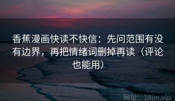 香蕉漫画快读不快信：先问范围有没有边界，再把情绪词删掉再读（评论也能用）
