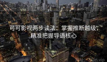 可可影视两步读法：掌握推断越级，精准把握导语核心