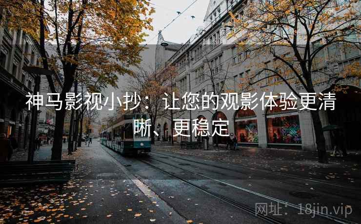 神马影视小抄：让您的观影体验更清晰、更稳定