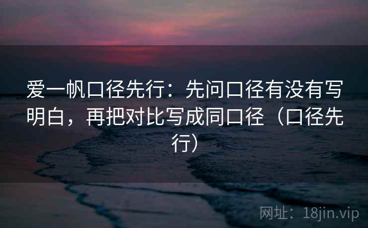 爱一帆口径先行：先问口径有没有写明白，再把对比写成同口径（口径先行）