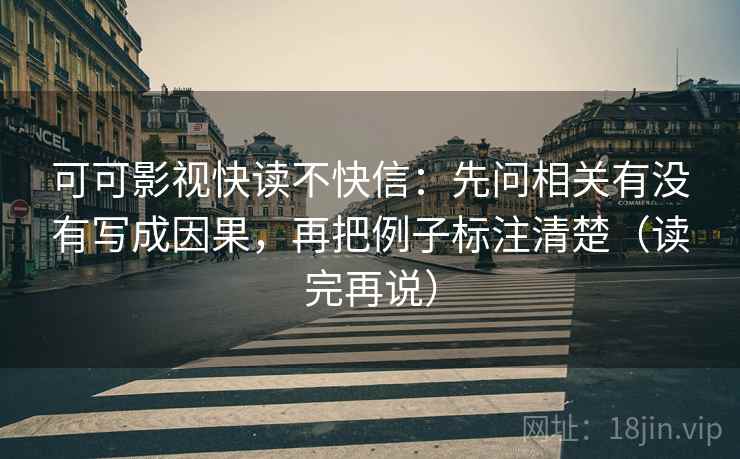 可可影视快读不快信：先问相关有没有写成因果，再把例子标注清楚（读完再说）