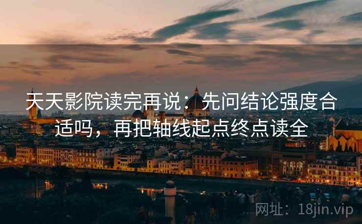 天天影院读完再说：先问结论强度合适吗，再把轴线起点终点读全