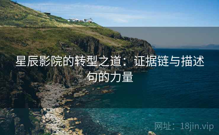 星辰影院的转型之道：证据链与描述句的力量