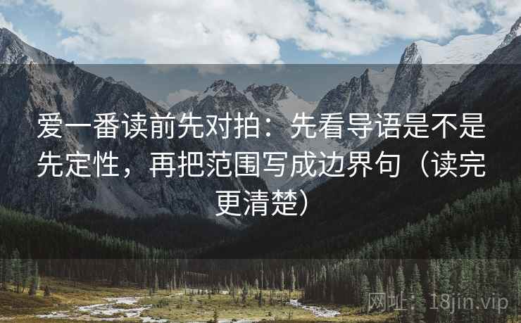 爱一番读前先对拍：先看导语是不是先定性，再把范围写成边界句（读完更清楚）