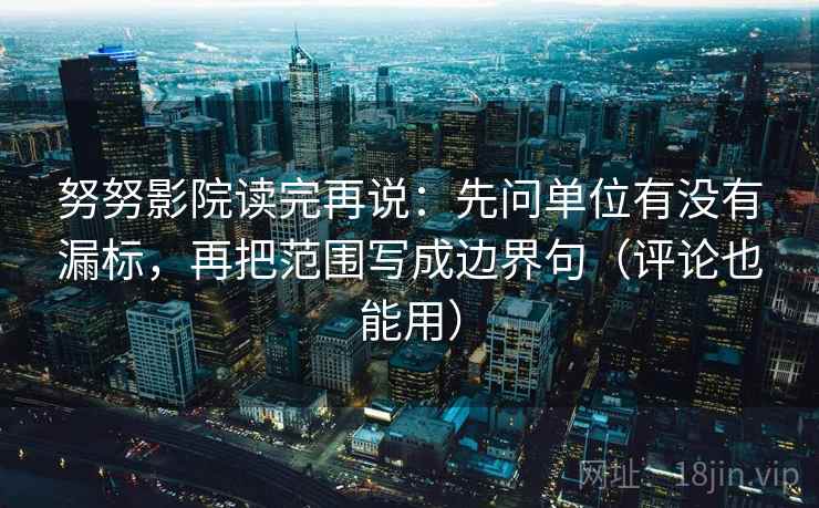 努努影院读完再说：先问单位有没有漏标，再把范围写成边界句（评论也能用）