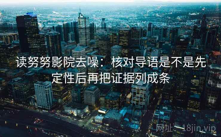 读努努影院去噪：核对导语是不是先定性后再把证据列成条