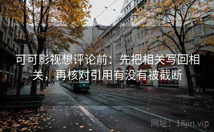 可可影视想评论前：先把相关写回相关，再核对引用有没有被截断