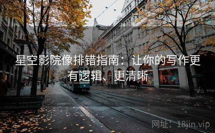 星空影院像排错指南：让你的写作更有逻辑、更清晰