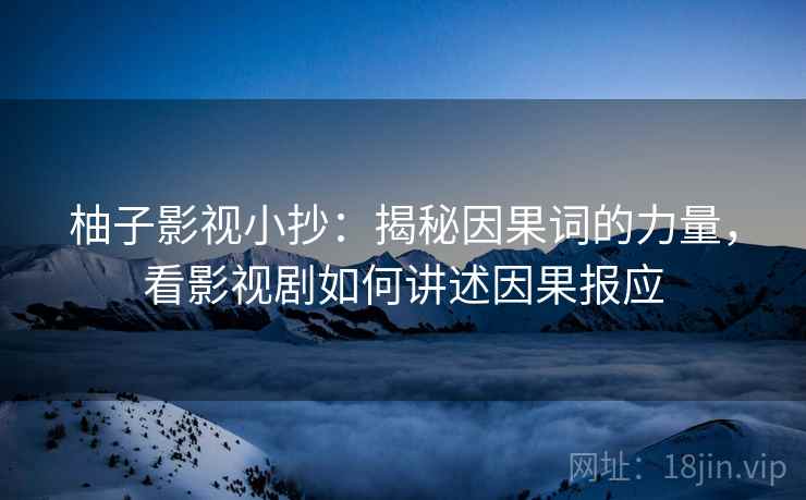 柚子影视小抄：揭秘因果词的力量，看影视剧如何讲述因果报应