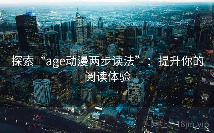 探索“age动漫两步读法”：提升你的阅读体验