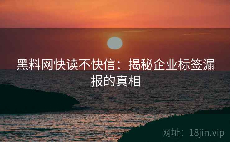 黑料网快读不快信：揭秘企业标签漏报的真相