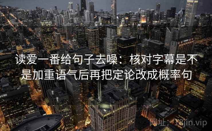 读爱一番给句子去噪：核对字幕是不是加重语气后再把定论改成概率句