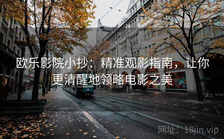 欧乐影院小抄：精准观影指南，让你更清醒地领略电影之美