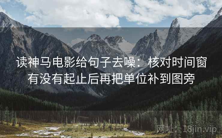 读神马电影给句子去噪：核对时间窗有没有起止后再把单位补到图旁
