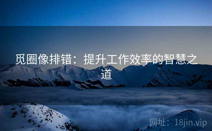 觅圈像排错：提升工作效率的智慧之道