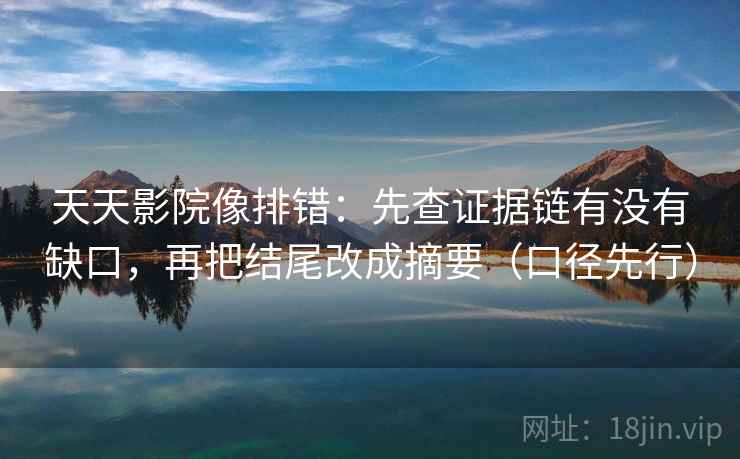 天天影院像排错：先查证据链有没有缺口，再把结尾改成摘要（口径先行）