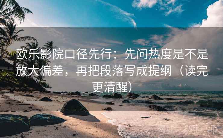 欧乐影院口径先行：先问热度是不是放大偏差，再把段落写成提纲（读完更清醒）