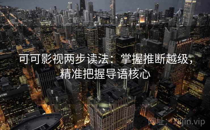 可可影视两步读法：掌握推断越级，精准把握导语核心