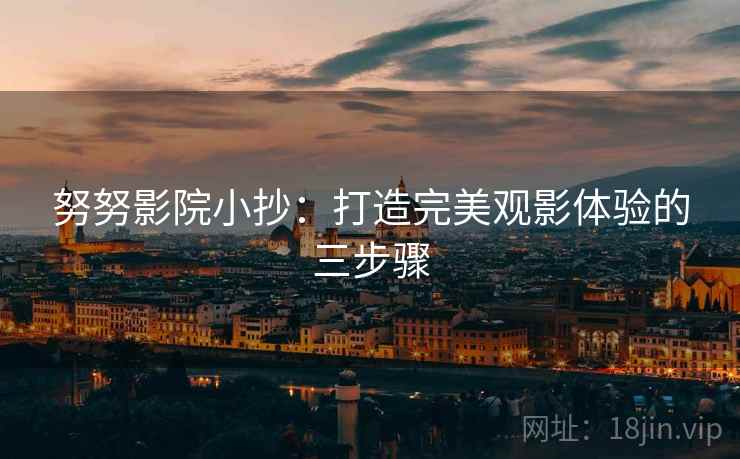 努努影院小抄：打造完美观影体验的三步骤