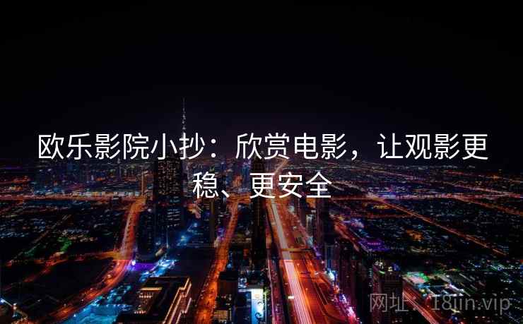 欧乐影院小抄：欣赏电影，让观影更稳、更安全