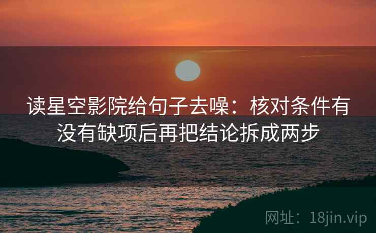 读星空影院给句子去噪：核对条件有没有缺项后再把结论拆成两步