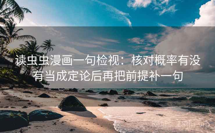 读虫虫漫画一句检视：核对概率有没有当成定论后再把前提补一句