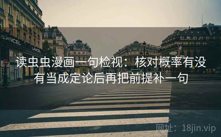 读虫虫漫画一句检视：核对概率有没有当成定论后再把前提补一句