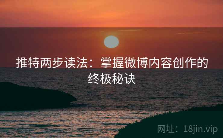 推特两步读法:掌握微博内容创作的终极秘诀 推特两步读法:掌握微博内容创作的终极秘诀