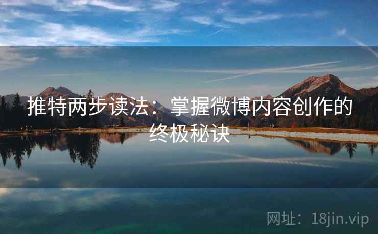 推特两步读法:掌握微博内容创作的终极秘诀 推特两步读法:掌握微博内容创作的终极秘诀