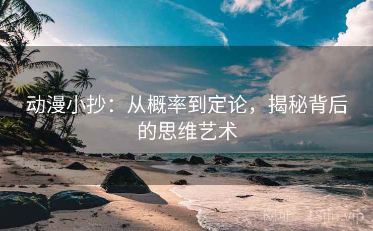 动漫小抄:从概率到定论,揭秘背后的思维艺术 动漫小抄:从概率到定论,揭秘背后的思维艺术