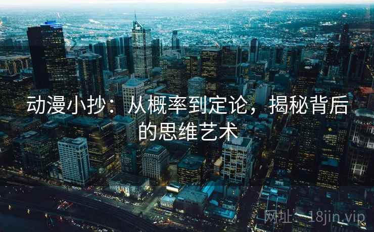 动漫小抄:从概率到定论,揭秘背后的思维艺术 动漫小抄:从概率到定论,揭秘背后的思维艺术