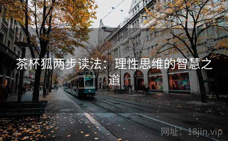 茶杯狐两步读法:理性思维的智慧之道 茶杯狐两步读法:理性思维的智慧之道