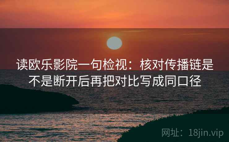 读欧乐影院一句检视:核对传播链是不是断开后再把对比写成同口径 读欧乐影院一句检视:核对传播链是不是断开后再把对比写成同口径