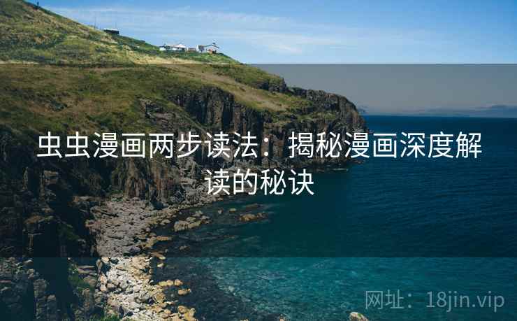 虫虫漫画两步读法:揭秘漫画深度解读的秘诀 虫虫漫画两步读法:揭秘漫画深度解读的秘诀