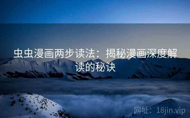 虫虫漫画两步读法:揭秘漫画深度解读的秘诀 虫虫漫画两步读法:揭秘漫画深度解读的秘诀