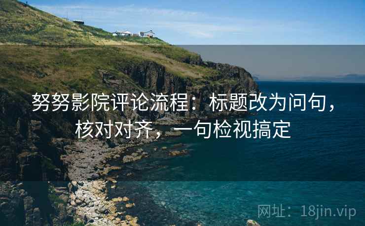 努努影院评论流程:标题改为问句,核对对齐,一句检视搞定 努努影院评论流程:标题改为问句,核对对齐,一句检视搞定