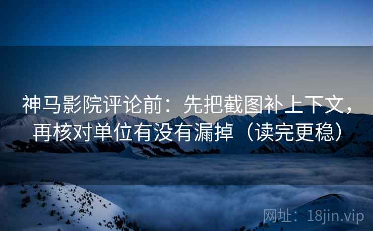 神马影院评论前:先把截图补上下文,再核对单位有没有漏掉(读完更稳) 神马影院评论前:先把截图补上下文,再核对单位有没有漏掉(读完更稳)