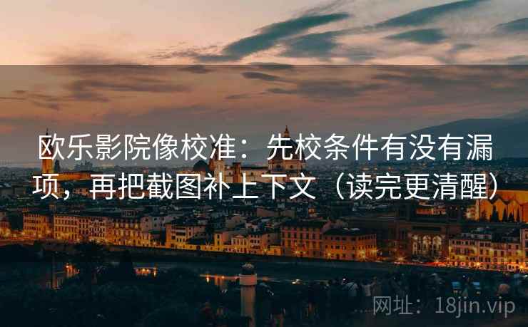 欧乐影院像校准:先校条件有没有漏项,再把截图补上下文(读完更清醒) 欧乐影院像校准:先校条件有没有漏项,再把截图补上下文(读完更清醒)