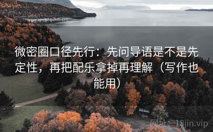 微密圈口径先行:先问导语是不是先定性,再把配乐拿掉再理解(写作也能用) 微密圈口径先行:先问导语是不是先定性,再把配乐拿掉再理解(写作也能用)