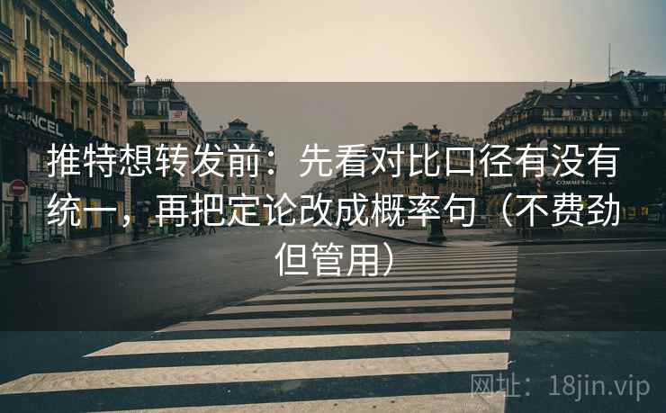 推特想转发前:先看对比口径有没有统一,再把定论改成概率句(不费劲但管用) 推特想转发前:先看对比口径有没有统一,再把定论改成概率句(不费劲但管用)
