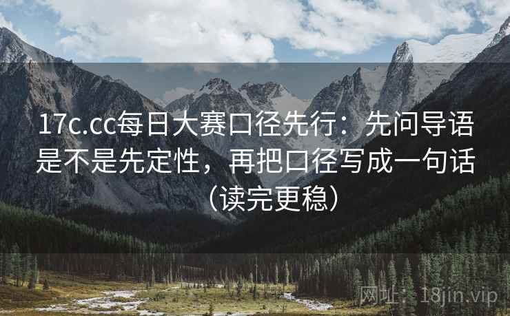 17c.cc每日大赛口径先行:先问导语是不是先定性,再把口径写成一句话(读完更稳) 17c.cc每日大赛口径先行:先问导语是不是先定性,再把口径写成一句话(读完更稳)