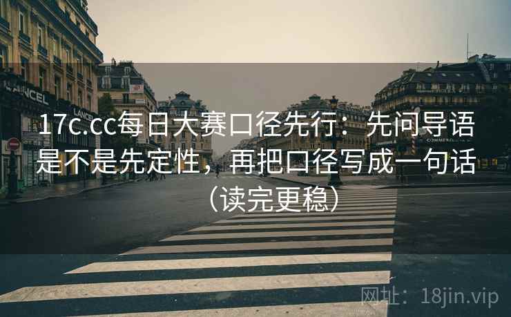 17c.cc每日大赛口径先行:先问导语是不是先定性,再把口径写成一句话(读完更稳) 17c.cc每日大赛口径先行:先问导语是不是先定性,再把口径写成一句话(读完更稳)