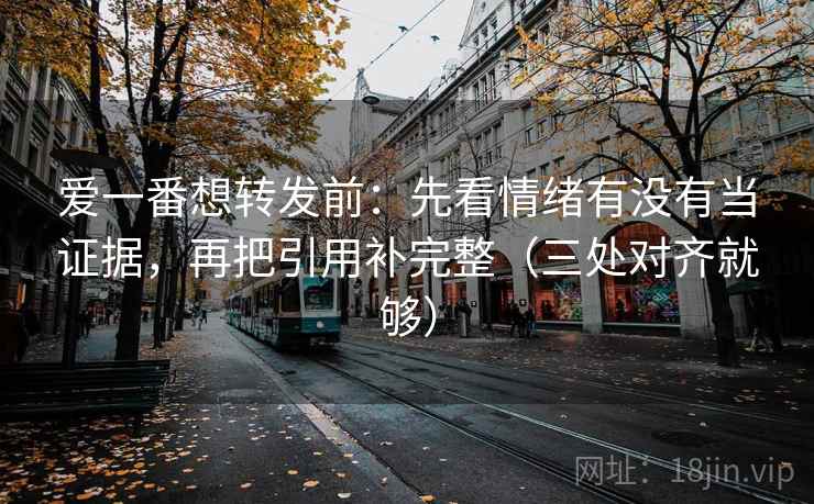 爱一番想转发前:先看情绪有没有当证据,再把引用补完整(三处对齐就够) 爱一番想转发前:先看情绪有没有当证据,再把引用补完整(三处对齐就够)