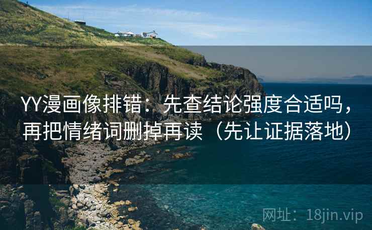 YY漫画像排错:先查结论强度合适吗,再把情绪词删掉再读(先让证据落地) YY漫画像排错:先查结论强度合适吗,再把情绪词删掉再读(先让证据落地)
