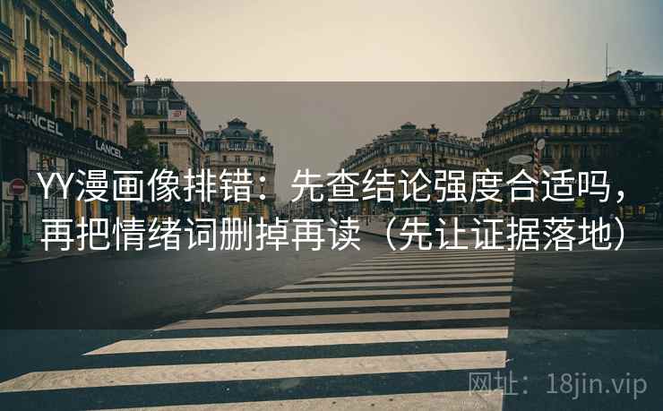 YY漫画像排错:先查结论强度合适吗,再把情绪词删掉再读(先让证据落地) YY漫画像排错:先查结论强度合适吗,再把情绪词删掉再读(先让证据落地)