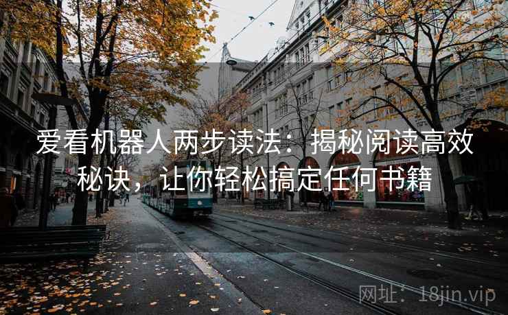 爱看机器人两步读法:揭秘阅读高效秘诀,让你轻松搞定任何书籍 爱看机器人两步读法:揭秘阅读高效秘诀,让你轻松搞定任何书籍