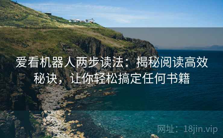 爱看机器人两步读法:揭秘阅读高效秘诀,让你轻松搞定任何书籍 爱看机器人两步读法:揭秘阅读高效秘诀,让你轻松搞定任何书籍